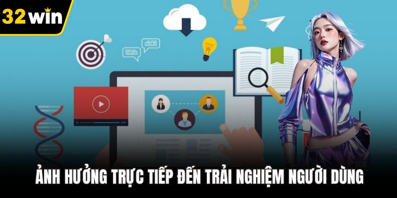 Ảnh hưởng trực tiếp đến trải nghiệm người dùng