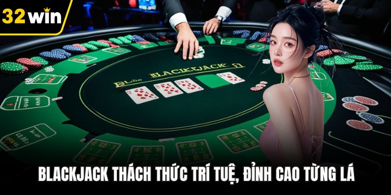 Blackjack thách thức trí tuệ, đỉnh cao từng lá