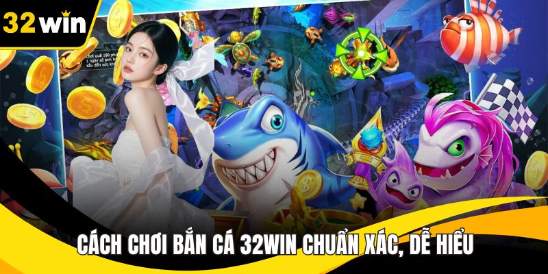 Cách Chơi Bắn Cá 32WIN Chuẩn Xác, Dễ Hiểu Cho Người Mới