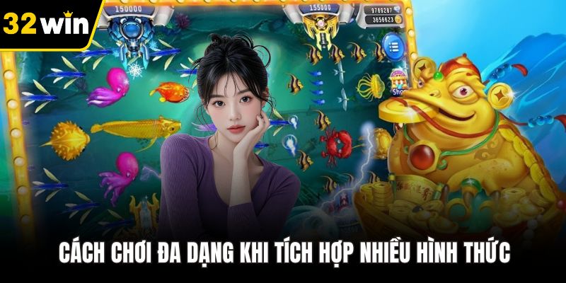 Cách chơi đa dạng khi tích hợp nhiều hình thức