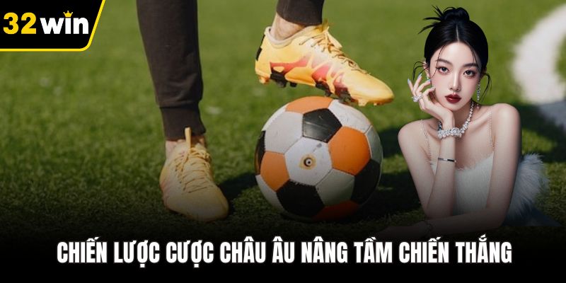 Chiến lược cược châu Âu nâng tầm chiến thắng