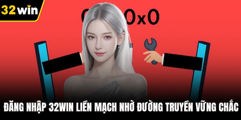 Đăng nhập 32WIN liền mạch nhờ đường truyền vững chắc