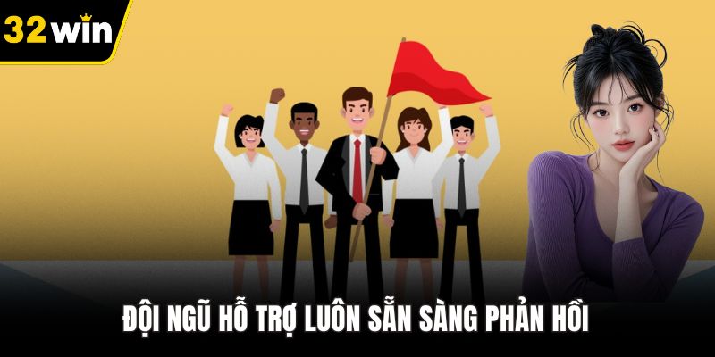 Đội ngũ hỗ trợ luôn sẵn sàng phản hồi