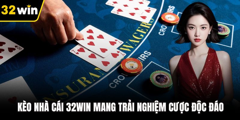 Kèo nhà cái 32WIN mang trải nghiệm cược độc đáo