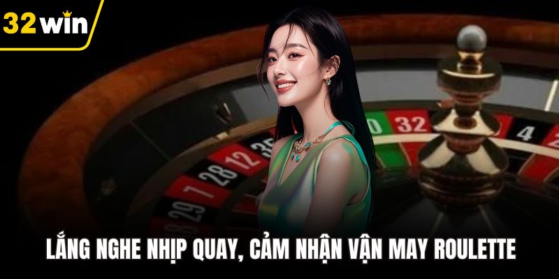 Lắng nghe nhịp quay, cảm nhận vận may Roulette
