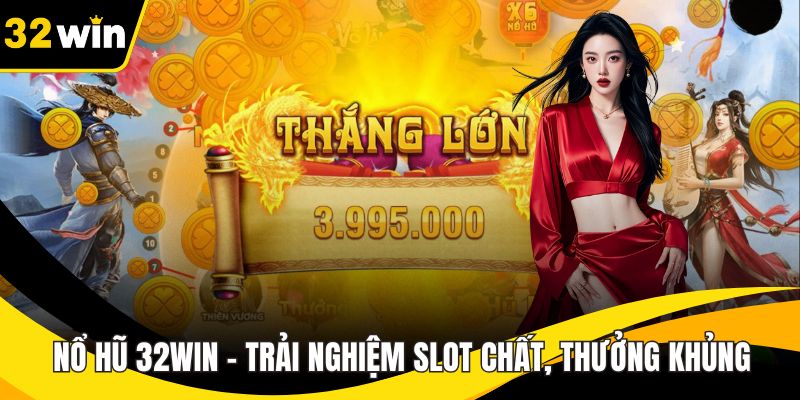 Nổ hũ 32WIN – Trải Nghiệm Slot Chất, Thưởng Khủng Mỗi Ngày