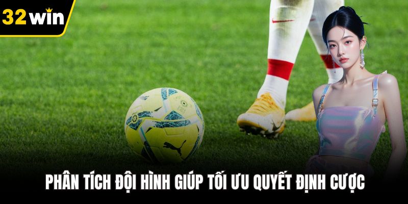 Phân tích đội hình giúp tối ưu quyết định cược