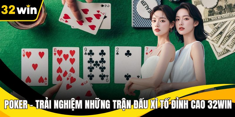 Poker – Trải Nghiệm Những Trận Đấu Xì Tố Đỉnh Cao 32WIN