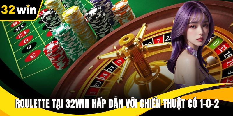 Roulette Tại 32WIN Hấp Dẫn Với Chiến Thuật Có 1-0-2