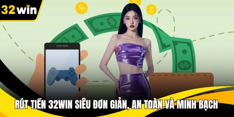 Rút Tiền 32WIN Siêu Đơn Giản, An Toàn Và Minh Bạch