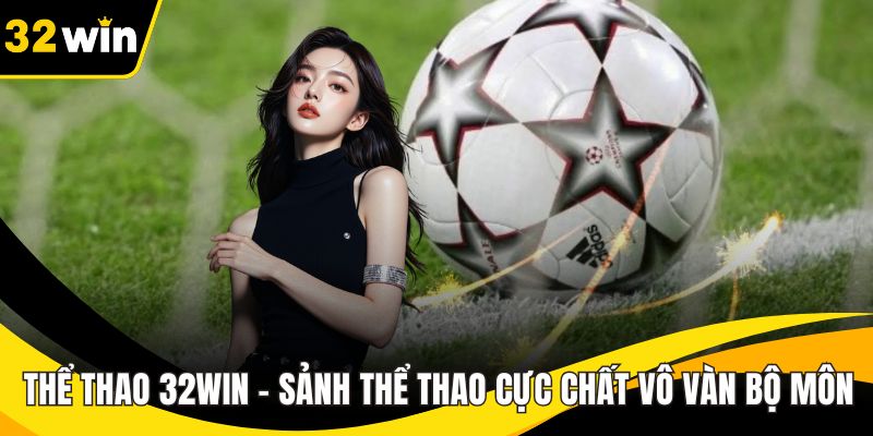 Thể Thao 32WIN - Sảnh Thể Thao Cực Chất Vô Vàn Bộ Môn