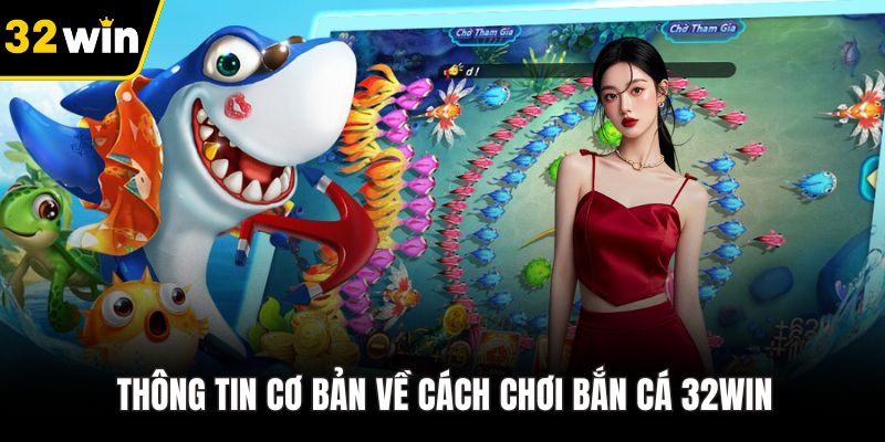 Thông tin cơ bản về cách chơi bắn cá 32WIN
