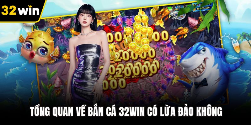 Tổng quan về bắn cá 32WIN có lừa đảo không