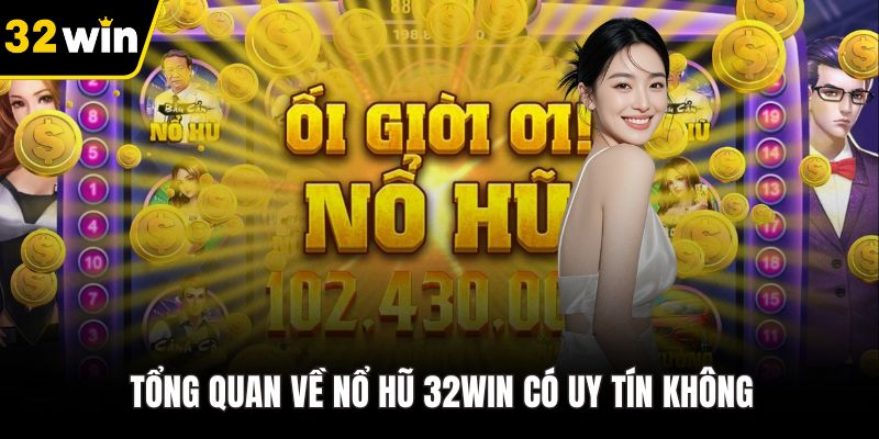Tổng quan về nổ hũ 32WIN có uy tín không