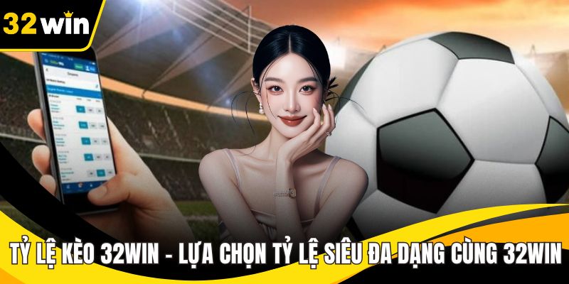 Tỷ Lệ Kèo 32WIN - Lựa Chọn Tỷ Lệ Siêu Đa Dạng Cùng 32WIN